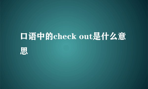 口语中的check out是什么意思