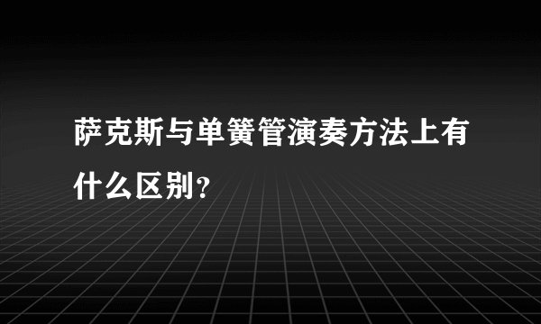 萨克斯与单簧管演奏方法上有什么区别？