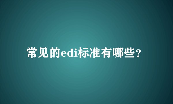 常见的edi标准有哪些？