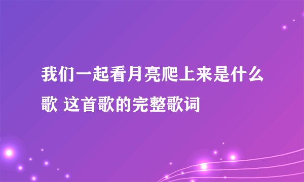 我们一起看月亮爬上来是什么歌 这首歌的完整歌词