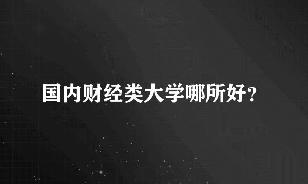 国内财经类大学哪所好？