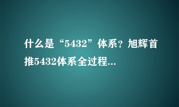 什么是“5432”体系？旭辉首推5432体系全过程，穿插提效学学他！