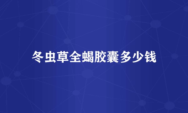 冬虫草全蝎胶囊多少钱