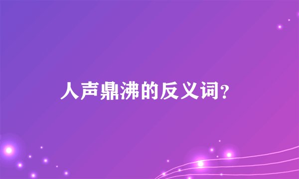 人声鼎沸的反义词？