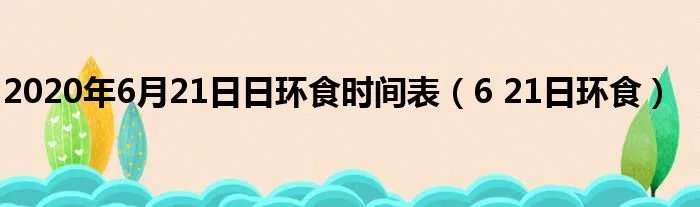 2020年6月21日日环食时间表（6 21日环食）