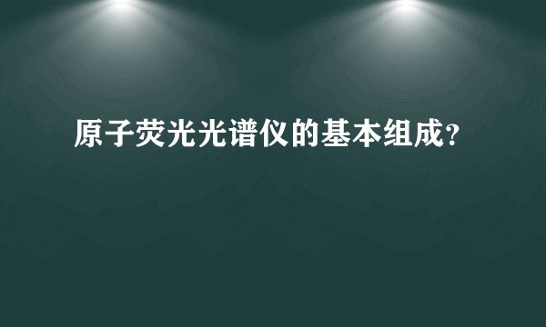 原子荧光光谱仪的基本组成？