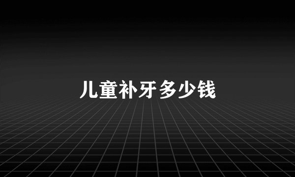 儿童补牙多少钱