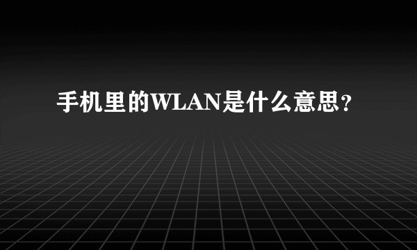 手机里的WLAN是什么意思？