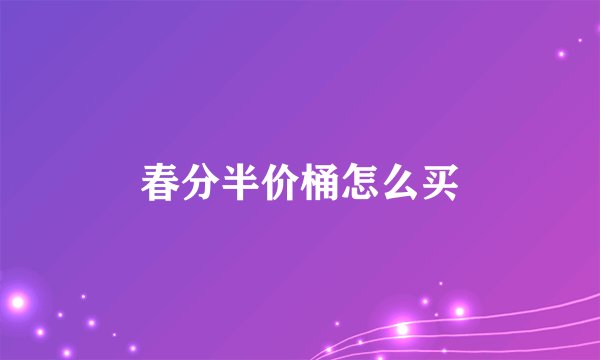 春分半价桶怎么买