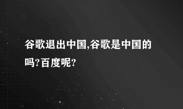 谷歌退出中国,谷歌是中国的吗?百度呢?
