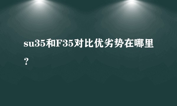 su35和F35对比优劣势在哪里？