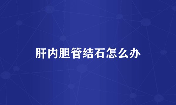肝内胆管结石怎么办