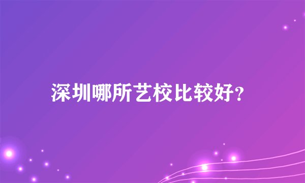 深圳哪所艺校比较好？