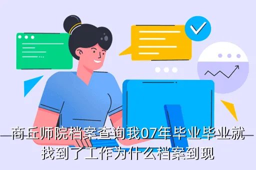 商丘师范学院人事处，商丘师院档案查询我07年毕业毕业就找到了工作为什么档案到现