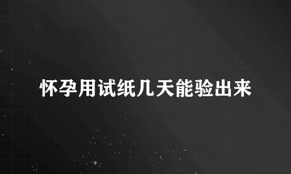 怀孕用试纸几天能验出来
