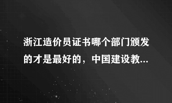 浙江造价员证书哪个部门颁发的才是最好的，中国建设教育协会颁发的造价员证书可以从事造价员工作吗?
