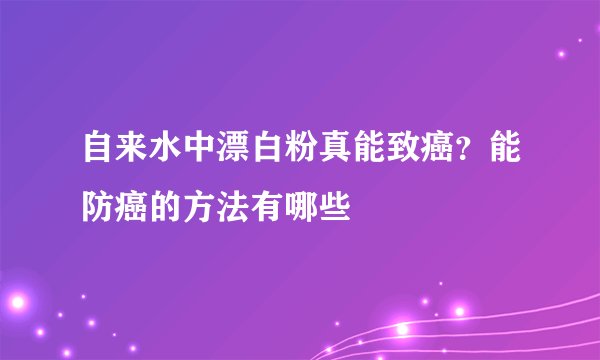 自来水中漂白粉真能致癌？能防癌的方法有哪些