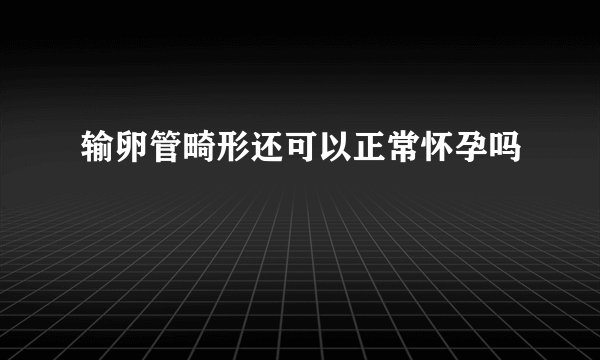 输卵管畸形还可以正常怀孕吗