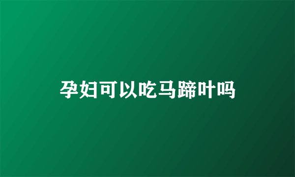 孕妇可以吃马蹄叶吗