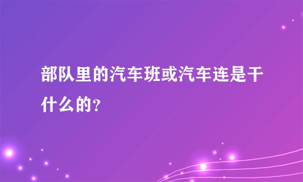部队里的汽车班或汽车连是干什么的？