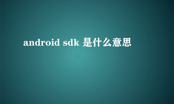 android sdk 是什么意思