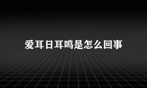 爱耳日耳鸣是怎么回事