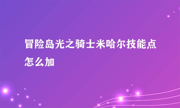 冒险岛光之骑士米哈尔技能点怎么加