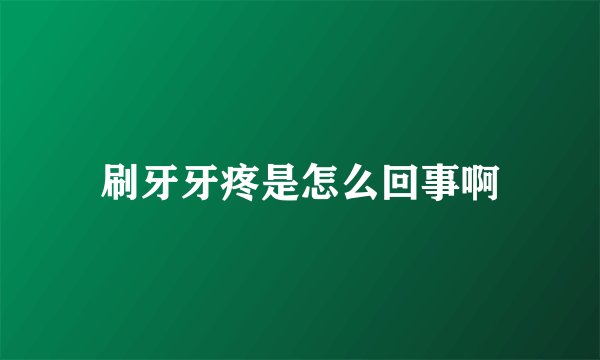 刷牙牙疼是怎么回事啊