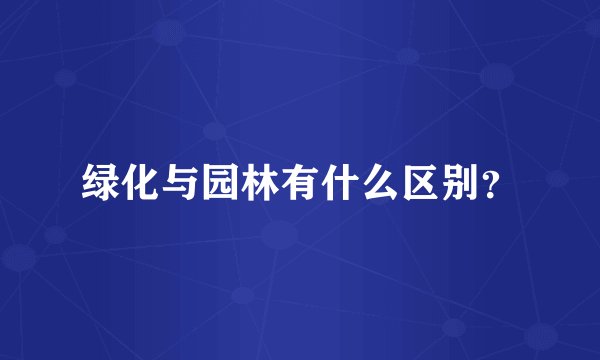 绿化与园林有什么区别？