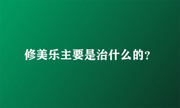 修美乐主要是治什么的？