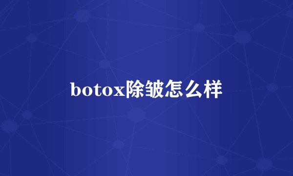 botox除皱怎么样
