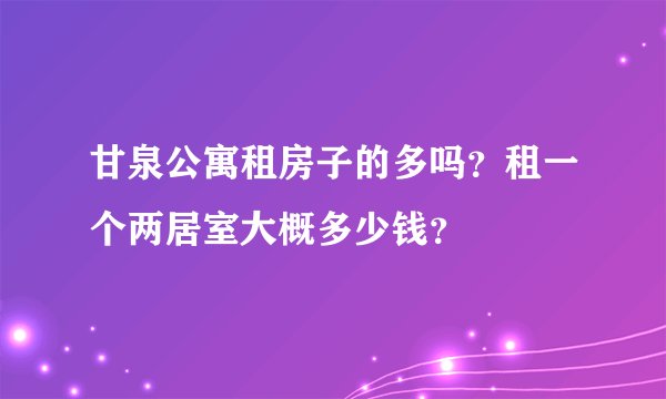 甘泉公寓租房子的多吗？租一个两居室大概多少钱？