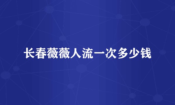 长春薇薇人流一次多少钱