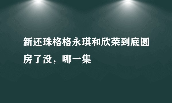 新还珠格格永琪和欣荣到底圆房了没，哪一集