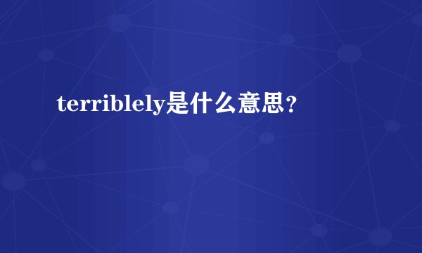 terriblely是什么意思？