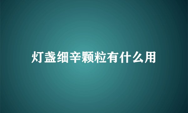 灯盏细辛颗粒有什么用