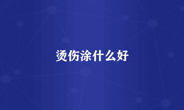 烫伤涂什么好