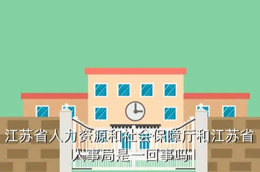 江苏人事厅，江苏省人力资源和社会保障厅和江苏省人事局是一回事吗