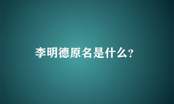李明德原名是什么？