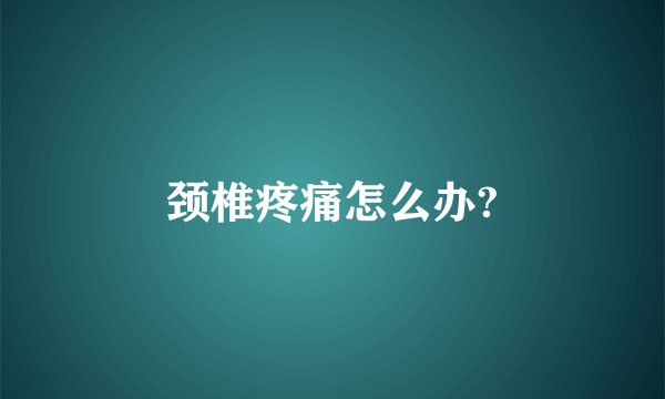颈椎疼痛怎么办?