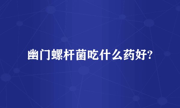 幽门螺杆菌吃什么药好?