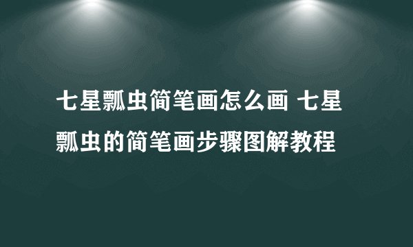 七星瓢虫简笔画怎么画 七星瓢虫的简笔画步骤图解教程