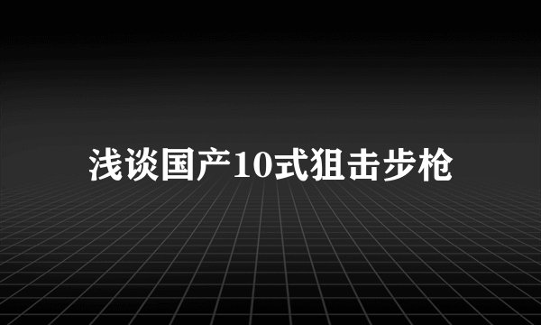 浅谈国产10式狙击步枪