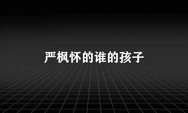 严枫怀的谁的孩子