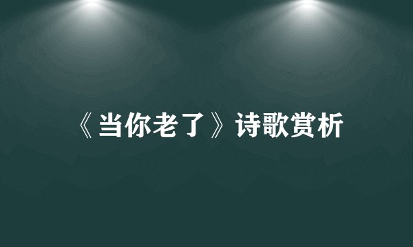 《当你老了》诗歌赏析