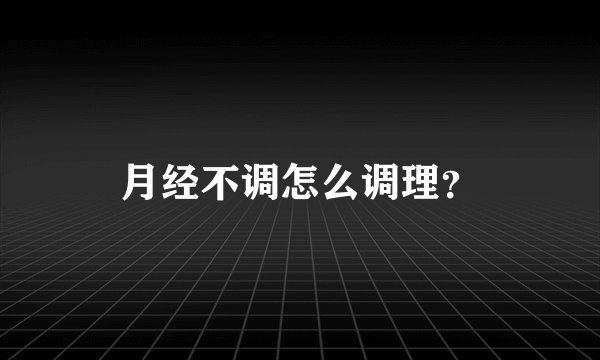 月经不调怎么调理？