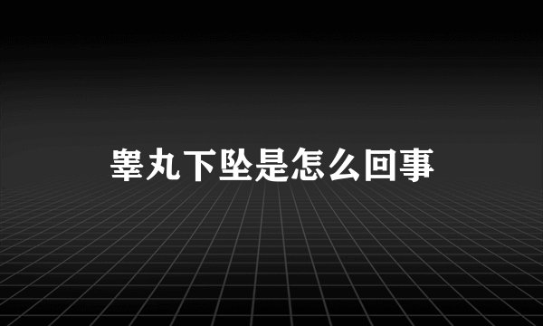 睾丸下坠是怎么回事