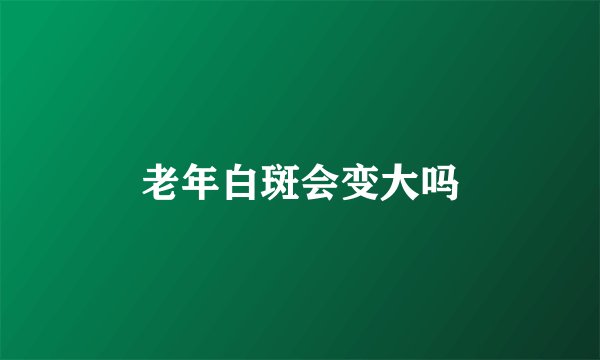老年白斑会变大吗