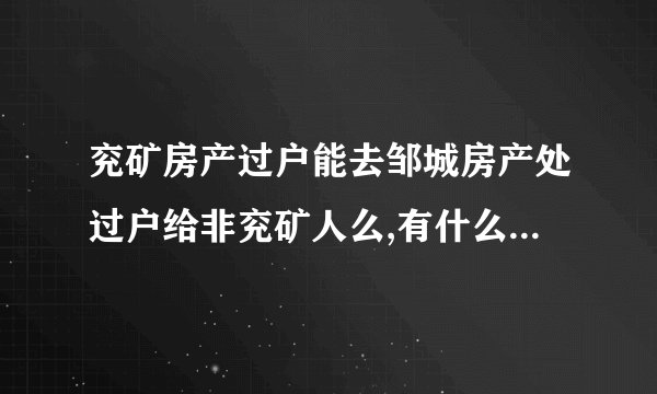 兖矿房产过户能去邹城房产处过户给非兖矿人么,有什么后顾之忧么