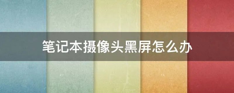 笔记本摄像头黑屏怎么办